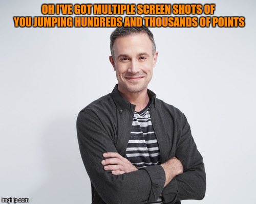 OH I'VE GOT MULTIPLE SCREEN SHOTS OF YOU JUMPING HUNDREDS AND THOUSANDS OF POINTS | made w/ Imgflip meme maker