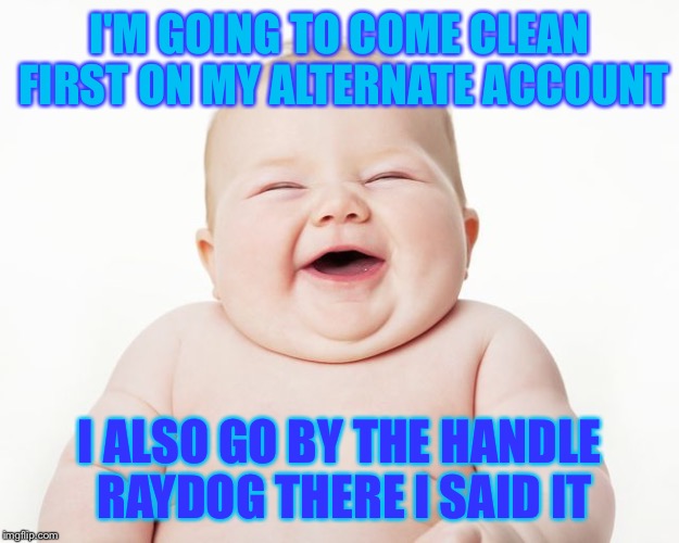 Who's your alt week April 3-9 | I'M GOING TO COME CLEAN FIRST ON MY ALTERNATE ACCOUNT; I ALSO GO BY THE HANDLE RAYDOG THERE I SAID IT | image tagged in cuteness,funny,memes,raydog,dog,smile | made w/ Imgflip meme maker