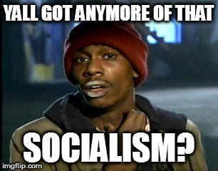 Y'all Got Any More Of That | YALL GOT ANYMORE OF THAT; SOCIALISM? | image tagged in memes,yall got any more of | made w/ Imgflip meme maker