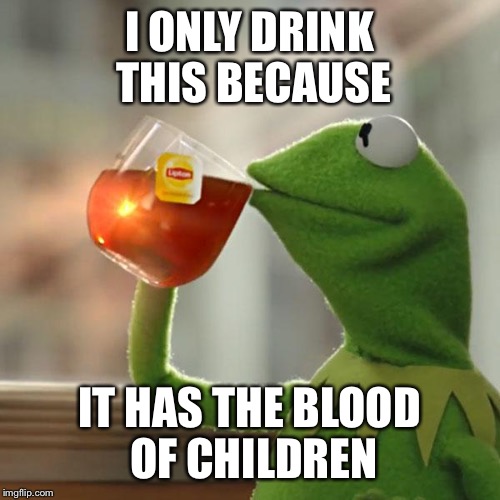 But That's None Of My Business | I ONLY DRINK THIS BECAUSE; IT HAS THE BLOOD OF CHILDREN | image tagged in memes,but thats none of my business,kermit the frog | made w/ Imgflip meme maker