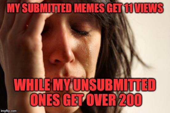 Does this only happen to me? | MY SUBMITTED MEMES GET 11 VIEWS; WHILE MY UNSUBMITTED ONES GET OVER 200 | image tagged in memes,first world problems | made w/ Imgflip meme maker