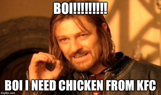 One Does Not Simply Meme | BOI!!!!!!!!! BOI I NEED CHICKEN FROM KFC | image tagged in memes,one does not simply | made w/ Imgflip meme maker