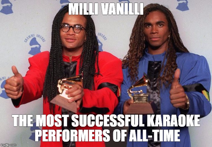 MILLI VANILLI; THE MOST SUCCESSFUL KARAOKE PERFORMERS OF ALL-TIME | image tagged in true story | made w/ Imgflip meme maker