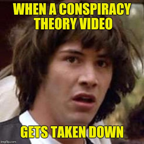 Conspiracy Keanu Meme | WHEN A CONSPIRACY THEORY VIDEO; GETS TAKEN DOWN | image tagged in memes,conspiracy keanu | made w/ Imgflip meme maker