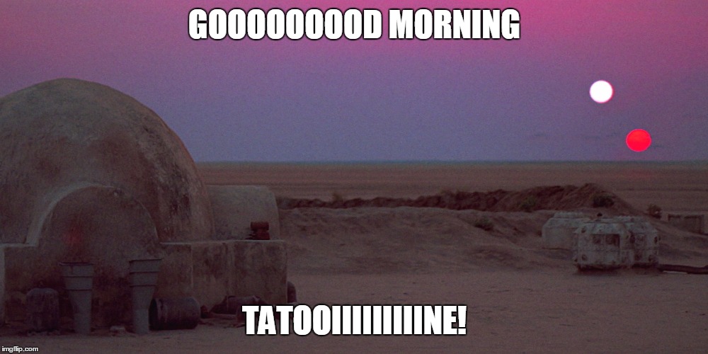 tatooine | GOOOOOOOOD MORNING; TATOOIIIIIIIIINE! | image tagged in tatooine | made w/ Imgflip meme maker