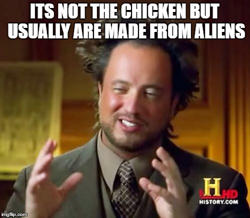 Ancient Aliens | ITS NOT THE CHICKEN BUT USUALLY ARE MADE FROM ALIENS | image tagged in memes,ancient aliens | made w/ Imgflip meme maker