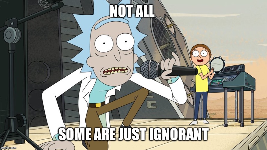 Schwifty opan | NOT ALL SOME ARE JUST IGNORANT | image tagged in schwifty opan | made w/ Imgflip meme maker