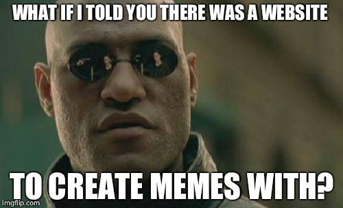 Morpheus tells you about meme sites | WHAT IF I TOLD YOU THERE WAS A WEBSITE; TO CREATE MEMES WITH? | image tagged in memes,matrix morpheus | made w/ Imgflip meme maker