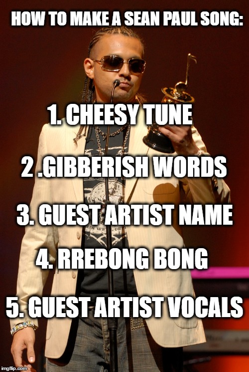 The Sean Paul Method | HOW TO MAKE A SEAN PAUL SONG:; 1. CHEESY TUNE; 2 .GIBBERISH WORDS; 3. GUEST ARTIST NAME; 4. RREBONG BONG; 5. GUEST ARTIST VOCALS | image tagged in funny,sean paul | made w/ Imgflip meme maker
