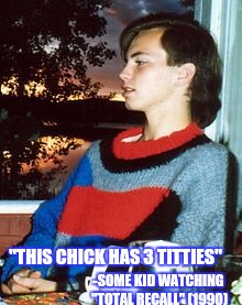 "THIS CHICK HAS 3 TITTIES" -SOME KID WATCHING "TOTAL RECALL" (1990) | made w/ Imgflip meme maker