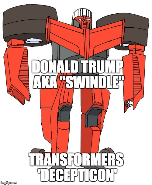Donald Trump- 'Decepticon' | DONALD TRUMP AKA "SWINDLE"; TRANSFORMERS 'DECEPTICON' | image tagged in transformers,donald trump,conman,liar,deception,conflict of interest | made w/ Imgflip meme maker