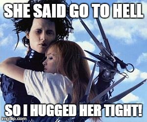 Free Hugs from Edward Scissorhands | SHE SAID GO TO HELL; SO I HUGGED HER TIGHT! | image tagged in free hugs from edward scissorhands | made w/ Imgflip meme maker