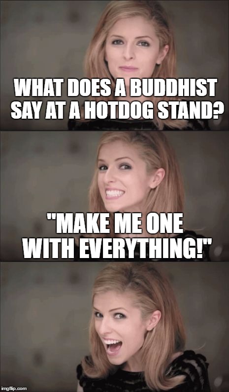 Bad Pun Anna Kendrick Meme | WHAT DOES A BUDDHIST SAY AT A HOTDOG STAND? "MAKE ME ONE WITH EVERYTHING!" | image tagged in memes,bad pun anna kendrick | made w/ Imgflip meme maker