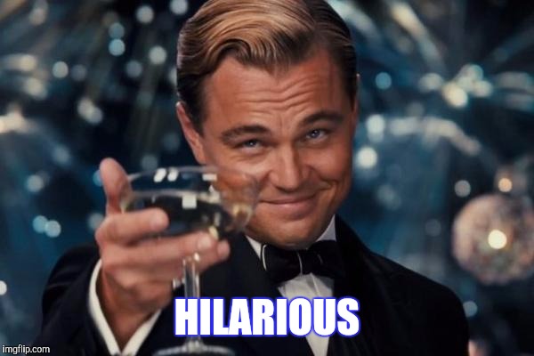 Leonardo Dicaprio Cheers Meme | HILARIOUS | image tagged in memes,leonardo dicaprio cheers | made w/ Imgflip meme maker