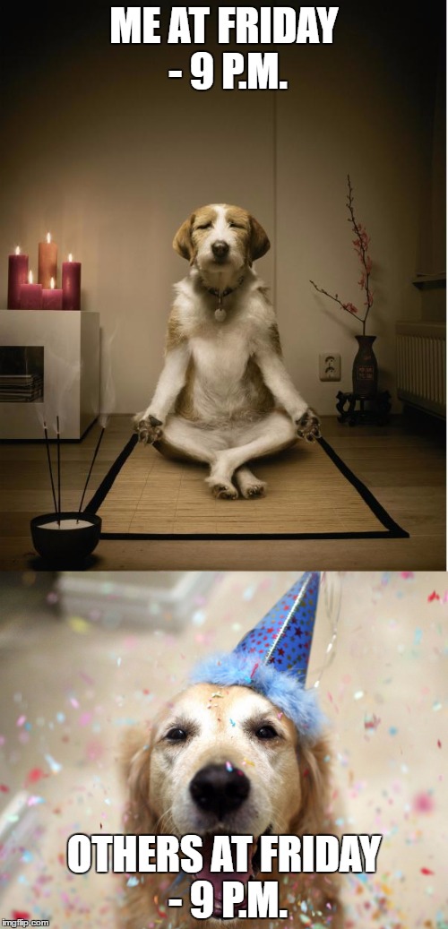 ME AT FRIDAY - 9 P.M. OTHERS AT FRIDAY - 9 P.M. | image tagged in meditation | made w/ Imgflip meme maker