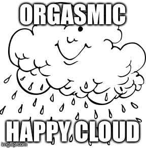 ORGASMIC HAPPY CLOUD | made w/ Imgflip meme maker