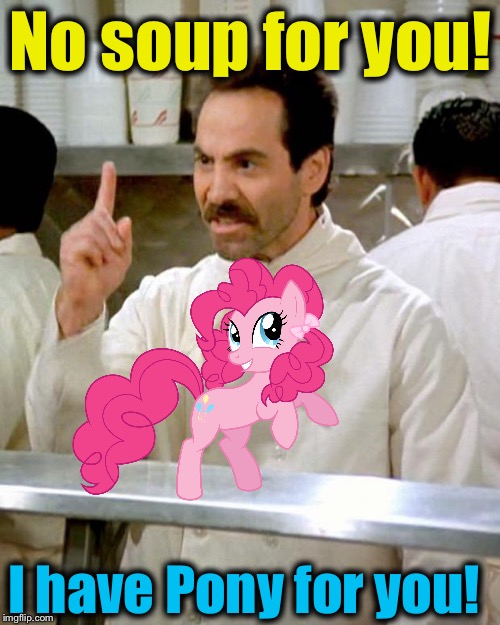 No soup for you! I have Pony for you! | made w/ Imgflip meme maker