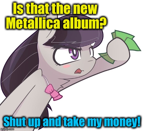 Is that the new Metallica album? Shut up and take my money! | made w/ Imgflip meme maker