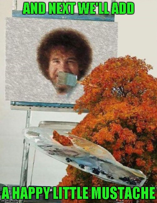 In some parallel universe... Bob Ross Week ... A Lafonso Event
 | AND NEXT WE'LL ADD; A HAPPY LITTLE MUSTACHE | image tagged in bob ross,memes,tree painting,bob ross week,funny,30 second masterpiece | made w/ Imgflip meme maker