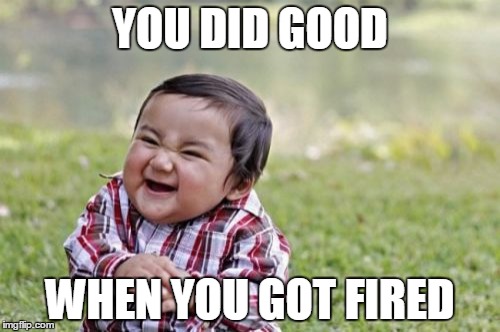 Evil Toddler Meme | YOU DID GOOD; WHEN YOU GOT FIRED | image tagged in memes,evil toddler | made w/ Imgflip meme maker