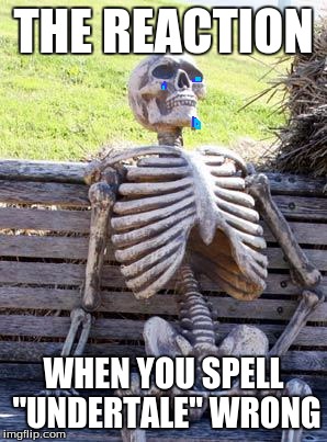 Waiting Skeleton Meme | THE REACTION; WHEN YOU SPELL "UNDERTALE" WRONG | image tagged in memes,waiting skeleton | made w/ Imgflip meme maker