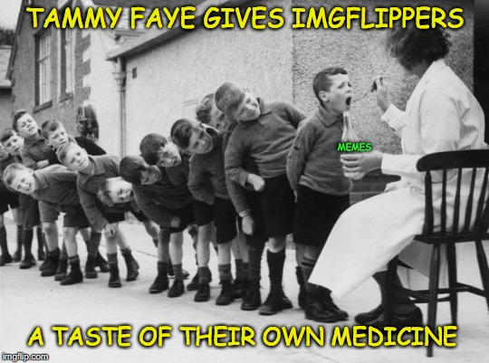 A Woman’s Touch | TAMMY FAYE GIVES IMGFLIPPERS; MEMES; A TASTE OF THEIR OWN MEDICINE | image tagged in tammyfaye | made w/ Imgflip meme maker