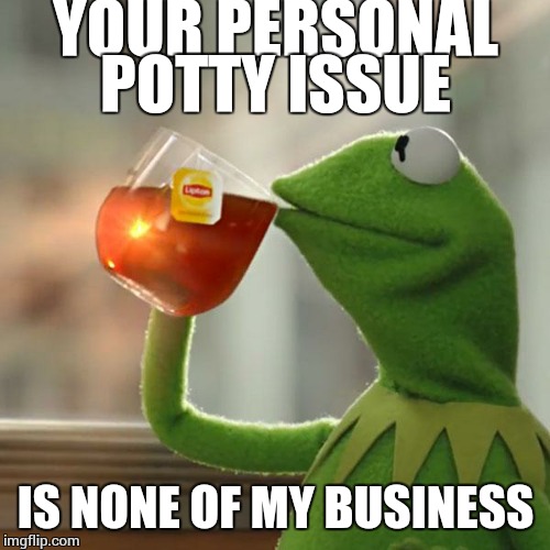 But That's None Of My Business Meme | YOUR PERSONAL POTTY ISSUE IS NONE OF MY BUSINESS | image tagged in memes,but thats none of my business,kermit the frog | made w/ Imgflip meme maker