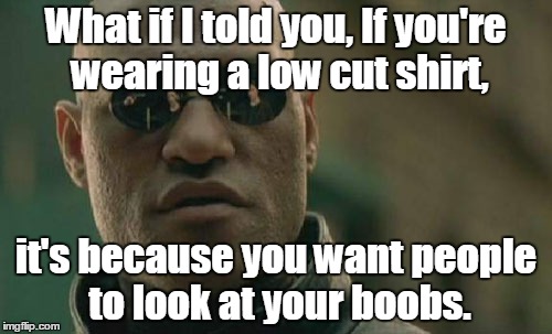 Matrix Morpheus Meme | What if I told you, If you're wearing a low cut shirt, it's because you want people to look at your boobs. | image tagged in memes,matrix morpheus | made w/ Imgflip meme maker