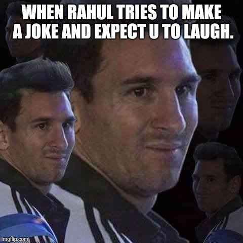 Messi trollo | WHEN RAHUL TRIES TO MAKE A JOKE AND EXPECT U TO LAUGH. | image tagged in messi trollo | made w/ Imgflip meme maker