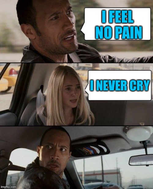 I am a Rock, I am an island...  ( thanks to JBmemegeek & TammyFaye ) | I FEEL NO PAIN; I NEVER CRY | image tagged in memes,the rock driving,simon and garfunkel | made w/ Imgflip meme maker