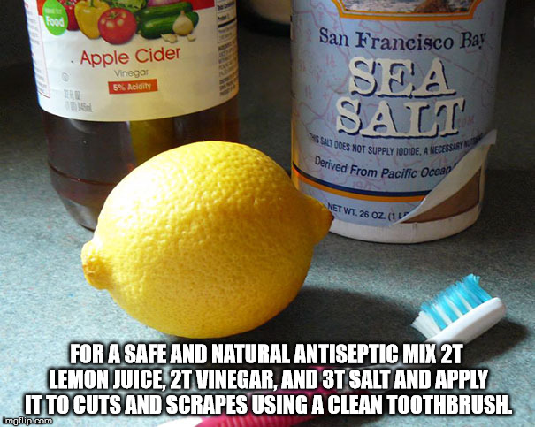 antiseptic | FOR A SAFE AND NATURAL ANTISEPTIC MIX 2T LEMON JUICE, 2T VINEGAR, AND 3T SALT AND APPLY IT TO CUTS AND SCRAPES USING A CLEAN TOOTHBRUSH. | image tagged in life hack | made w/ Imgflip meme maker