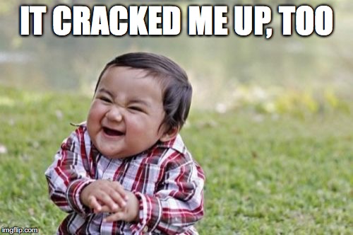 Evil Toddler Meme | IT CRACKED ME UP, TOO | image tagged in memes,evil toddler | made w/ Imgflip meme maker