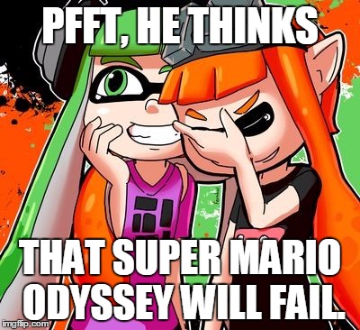 Who thought of this? | PFFT, HE THINKS; THAT SUPER MARIO ODYSSEY WILL FAIL. | image tagged in splatoon laughing | made w/ Imgflip meme maker
