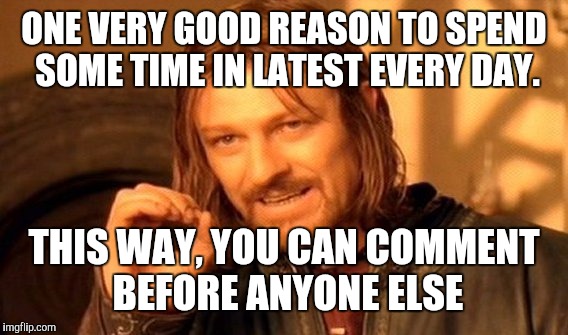 One Does Not Simply Meme | ONE VERY GOOD REASON TO SPEND SOME TIME IN LATEST EVERY DAY. THIS WAY, YOU CAN COMMENT BEFORE ANYONE ELSE | image tagged in memes,one does not simply | made w/ Imgflip meme maker