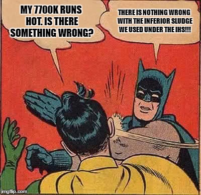 Batman Slapping Robin Meme | MY 7700K RUNS HOT. IS THERE SOMETHING WRONG? THERE IS NOTHING WRONG WITH THE INFERIOR SLUDGE WE USED UNDER THE IHS!!! | image tagged in memes,batman slapping robin | made w/ Imgflip meme maker