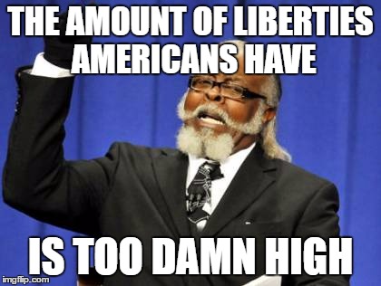 Too Damn High Meme | THE AMOUNT OF LIBERTIES AMERICANS HAVE; IS TOO DAMN HIGH | image tagged in memes,too damn high | made w/ Imgflip meme maker
