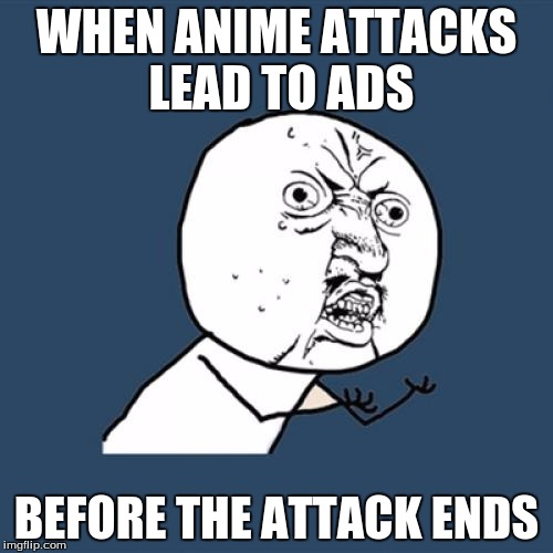 Y U No Meme | WHEN ANIME ATTACKS LEAD TO ADS; BEFORE THE ATTACK ENDS | image tagged in memes,y u no | made w/ Imgflip meme maker