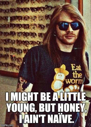 I MIGHT BE A LITTLE YOUNG, BUT HONEY, I AIN'T NAÏVE. | made w/ Imgflip meme maker