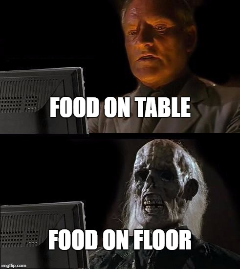 I'll Just Wait Here Meme | FOOD ON TABLE FOOD ON FLOOR | image tagged in memes,ill just wait here | made w/ Imgflip meme maker