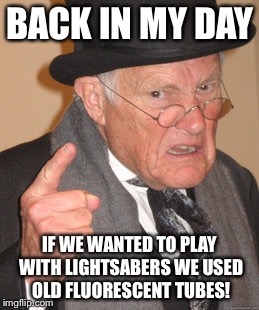 Which Is Why I Own A Bunch of ForceFX Lightsabers NOW! | BACK IN MY DAY; IF WE WANTED TO PLAY WITH LIGHTSABERS WE USED OLD FLUORESCENT TUBES! | image tagged in memes,back in my day,star wars,lightsaber,rogue one | made w/ Imgflip meme maker