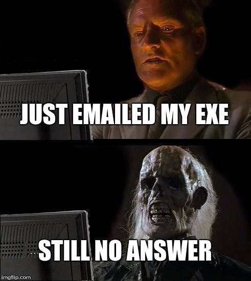 I'll Just Wait Here Meme | JUST EMAILED MY EXE; STILL NO ANSWER | image tagged in memes,ill just wait here | made w/ Imgflip meme maker