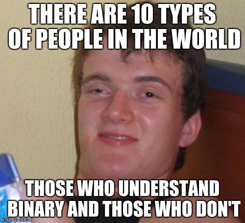 10 Guy Meme | THERE ARE 10 TYPES OF PEOPLE IN THE WORLD; THOSE WHO UNDERSTAND BINARY AND THOSE WHO DON'T | image tagged in memes,10 guy | made w/ Imgflip meme maker