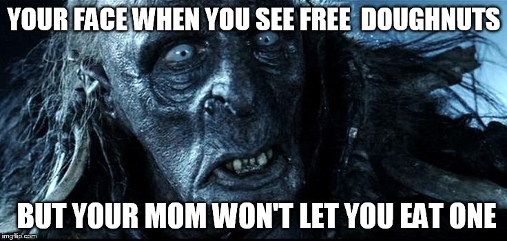 LOTR | YOUR FACE WHEN YOU SEE FREE 
DOUGHNUTS; BUT YOUR MOM WON'T LET YOU EAT ONE | image tagged in lotr | made w/ Imgflip meme maker