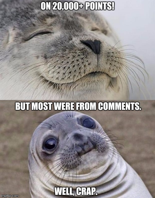 Still an achievement!. | ON 20,000+ POINTS! BUT MOST WERE FROM COMMENTS. WELL, CRAP. | image tagged in memes,short satisfaction vs truth,points,achievement | made w/ Imgflip meme maker