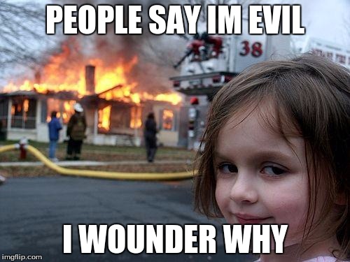 Disaster Girl | PEOPLE SAY IM EVIL; I WOUNDER WHY | image tagged in memes,disaster girl | made w/ Imgflip meme maker