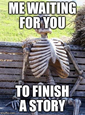 Waiting Skeleton | ME WAITING FOR YOU; TO FINISH A STORY | image tagged in memes,waiting skeleton | made w/ Imgflip meme maker