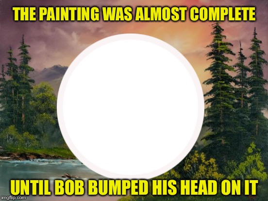 Bob Ross TV Show Bloopers - Bob Ross Week- a Lafonso event | THE PAINTING WAS ALMOST COMPLETE; UNTIL BOB BUMPED HIS HEAD ON IT | image tagged in memes,bob ross,bob ross week,funny | made w/ Imgflip meme maker