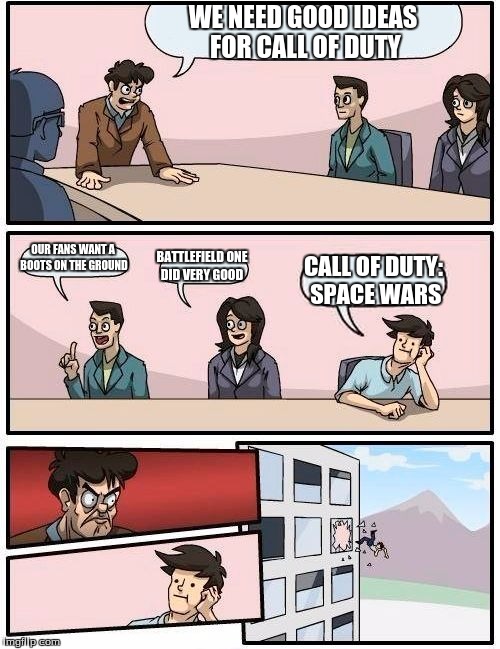 Boardroom Meeting Suggestion | WE NEED GOOD IDEAS FOR CALL OF DUTY; OUR FANS WANT A BOOTS ON THE GROUND; BATTLEFIELD ONE DID VERY GOOD; CALL OF DUTY: SPACE WARS | image tagged in memes,boardroom meeting suggestion | made w/ Imgflip meme maker