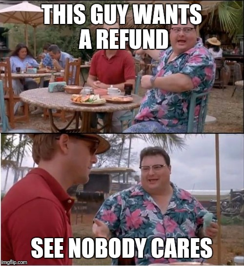 See Nobody Cares | THIS GUY WANTS A REFUND; SEE NOBODY CARES | image tagged in memes,see nobody cares | made w/ Imgflip meme maker