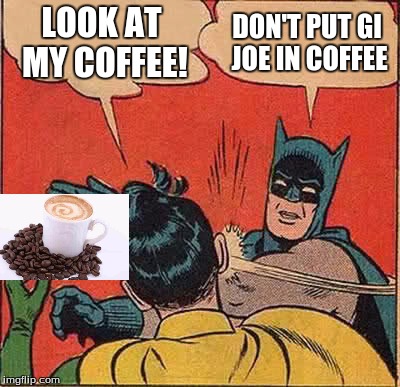 Batman Slapping Robin Meme | LOOK AT MY COFFEE! DON'T PUT GI JOE IN COFFEE | image tagged in memes,batman slapping robin | made w/ Imgflip meme maker